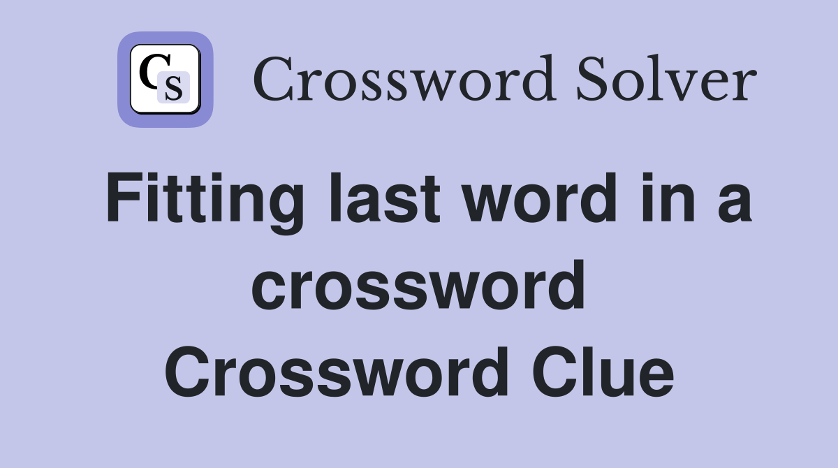 Fitting last word in a crossword Crossword Clue Answers Crossword